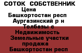  12 СОТОК  СОБСТВЕННИК › Цена ­ 430 000 - Башкортостан респ., Аургазинский р-н, Толбазы с. Недвижимость » Земельные участки продажа   . Башкортостан респ.